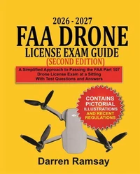 2026 – 2027 FAA Drone License Exam Guide (Second Edition): A Simplified Approach to Passing the FAA Part 107 Drone License Exam at a Sitting with Test Questions and Answers