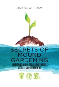  Darryl Whitham - Secrets of Mound Gardening: Harnessing Nature for Healthier Fruits, Veggies, and Environment.