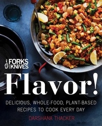Darshana Thacker et Brian Wendel - Forks Over Knives: Flavor! - Delicious, Whole-Food, Plant-Based Recipes to Cook Every Day.