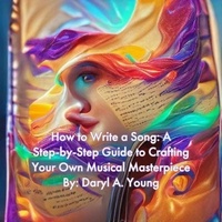  Daryl Young - How to Write a Song: A Step-by-Step Guide to Crafting Your Own Musical Masterpiece.