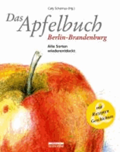 Das Apfelbuch Berlin-Brandenburg - Alte Sorten wiederentdeckt - Mit Rezepten und Geschichten.