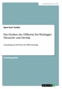 Das Denken der Differenz bei Heidegger, Nietzsche und Derrida - Auswirkung auf die Praxis der (Welt-)Deutung.