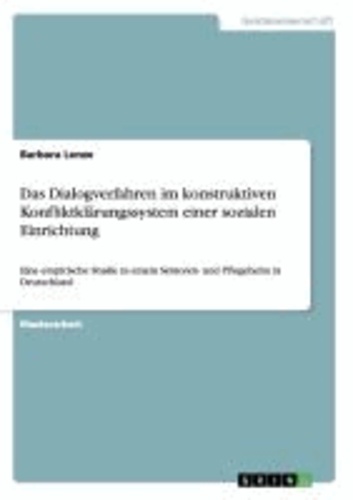 Das Dialogverfahren im konstruktiven Konfliktklärungssystem einer sozialen Einrichtung - Eine empirische Studie in einem Senioren- und Pflegeheim in Deutschland.