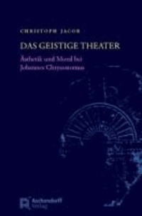 Das geistige Theater - Ästhetik und Moral bei Johannes Chrysostomus.