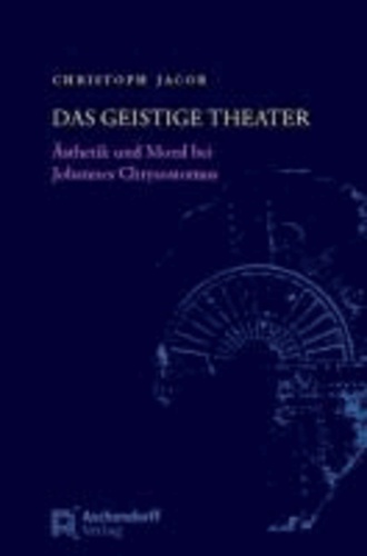 Das geistige Theater - Ästhetik und Moral bei Johannes Chrysostomus.