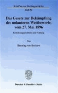 Das Gesetz zur Bekämpfung des unlauteren Wettbewerbs vom 27. Mai 1896 - Entstehungsgeschichte und Wirkung.