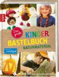 Das große Kinderbastelbuch NATURMATERIAL - Über 60 neue Naturbastelideen.