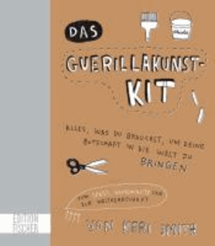 Das Guerillakunst-Kit - Alles, was du brauchst, um deine Botschaft in die Welt zu bringen zum Spaß, Gemeinnutz und zur Weltherrschaft.