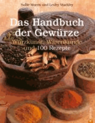 Das Handbuch der Gewürze - Würzkunst, Warenkunde und 100 Rezepte.