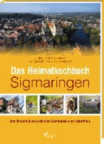 Das Heimatkochbuch Sigmaringen - Dreiländerküche zwischen Donaufels und Habermus.