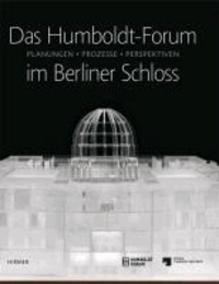 Das Humboldt-Forum im Berliner Schloss - Planungen, Prozesse, Perspektiven.