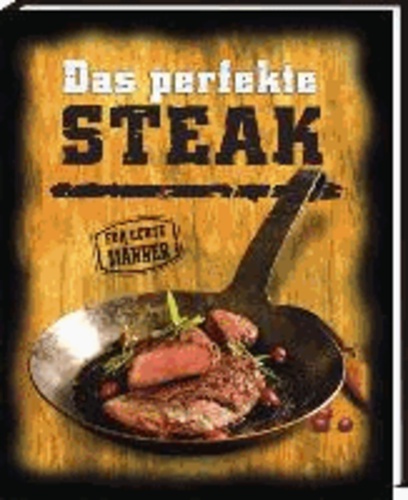 Das perfekte Steak - Für echte Männer.