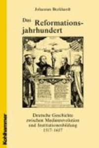 Das Reformationsjahrhundert - Deutsche Geschichte zwischen Medienrevolution und Institutionenbildung 1517 - 1617.