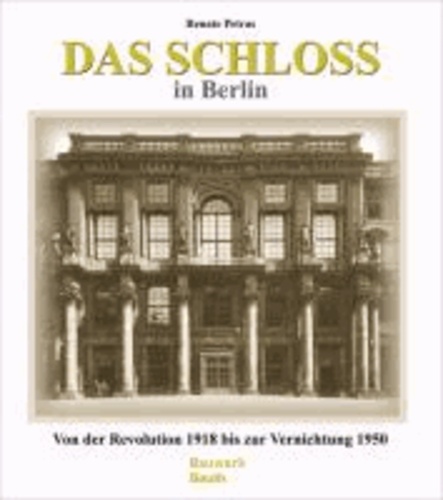 Das Schloss in Berlin - Von der Revolution 1918 bis zur Vernichtung 1950.