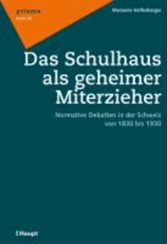 Das Schulhaus als geheimer Miterzieher - Normative Debatten in der Schweiz von 1830 bis 1930.