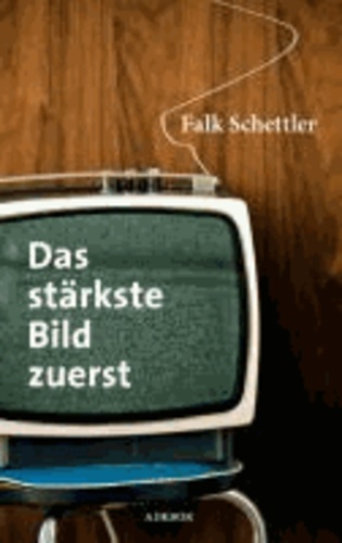 Das stärkste Bild zuerst - Filmgestaltung für TV-Journalisten.