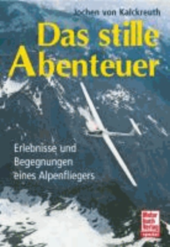 Das stille Abenteuer - Erlebnisse und Begegnungen eines Alpenfliegers.