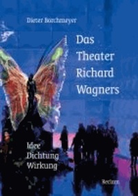 Das Theater Richard Wagners - Idee - Dichtung - Wirkung.