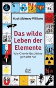Das wilde Leben der Elemente - Wie Chemie Geschichte gemacht hat.