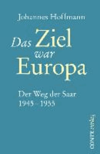 Das Ziel war Europa - Der Weg der Saar 1945-1955.