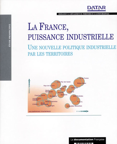  DATAR - La France, puissance industrielle - Une nouvelle politique industrielle par les territoires.