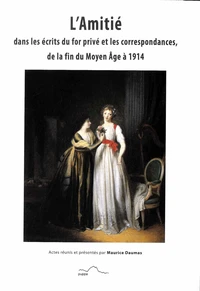 L'amitié dans les écrits du for privé et les correspondances, de la fin du Moyen Age à 1914