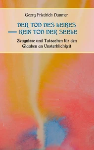 Der Tod des Leibes - Kein Tod der Seele. Zeugnisse und Tatsachen der Jahrhunderte vor und nach Christus für den Glauben an Unsterblichkeit. Zur Belehrung und zum Trost für Zweifelnde zusammengestellt.