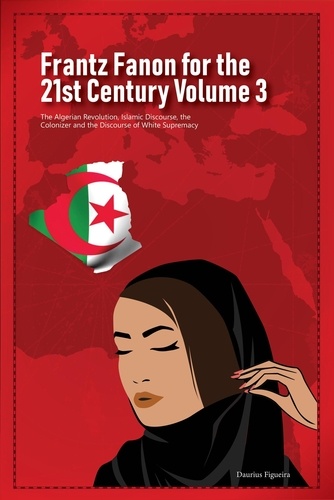  Daurius Figueira - Frantz Fanon for the 21st Century Volume 3 The Algerian Revolution, Islamic Discourse, the Colonizer and the Discourse of White Supremacy - Frantz Fanon for the 21st Century, #3.