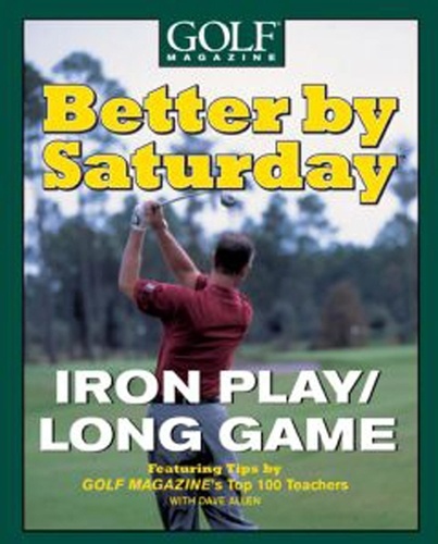 Better by Saturday (TM) - Iron Play/Long Game. Featuring Tips by Golf Magazine's Top 100 Teachers