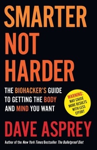 Dave Asprey - Smarter Not Harder - The Biohacker’s Guide to Getting the Body and Mind You Want.