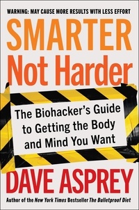 Dave Asprey - Smarter Not Harder - The Biohacker's Guide to Getting the Body and Mind You Want.