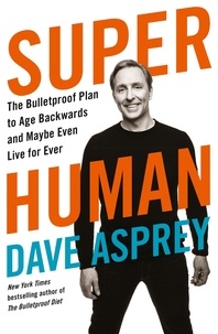 Dave Asprey - Super Human - The Bulletproof Plan to Age Backward and Maybe Even Live Forever.