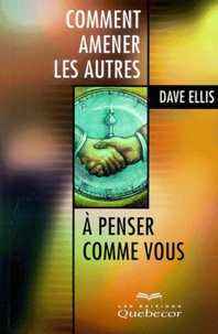 Dave Ellis - Comment Amener Les Autres A Penser Comme Vous.