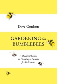 Dave Goulson - Gardening for Bumblebees - A Practical Guide to Creating a Paradise for Pollinators.