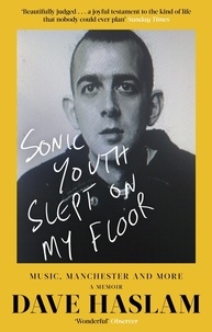 Dave Haslam - Sonic Youth Slept On My Floor - Music, Manchester, and More: A Memoir.