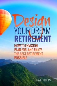  Dave Hughes - Design Your Dream Retirement: How to Envision, Plan For, and Enjoy the Best Retirement Possible.