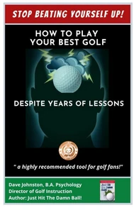 Stop Beating Yourself Up! How To Play Your Best Golf Despite Years of Lessons