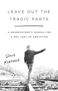 Dave Kindred - Leave Out the Tragic Parts - A Grandfather's Search for a Boy Lost to Addiction.
