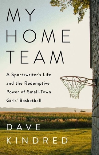 My Home Team. A Sportswriter's Life and the Redemptive Power of Small-Town Girls Basketball