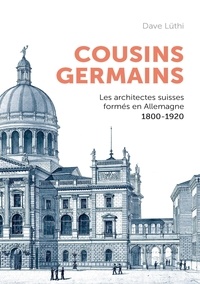 Dave Lüthi - Cousins germains - Les architectes suisses formés en Allemagne et leur carrière - 1800-1920.