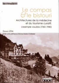 Dave Lüthi - Le compas & le bistouri - Architectures de la médecine et du tourisme curatif, l'exemple vaudois (1760-1940).