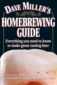 Dave Miller - Dave Miller's Homebrewing Guide - Everything You Need to Know to Make Great-Tasting Beer.