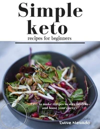 Simple Keto Recipes for Beginners: Easy to Make Recipes to Stay Healthy and Boost Your Energy