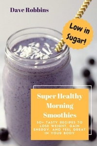  Dave Robbins - Super Healthy Morning Smoothies: 50+ Tasty Recipes To Lose Weight, Gain Energy and Feel Great in Your Body.