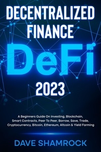  Dave Shamrock - Decentralized Finance (DeFi) 2023 A Beginners Guide On Investing, Blockchain, Smart Contracts, Peer To Peer, Borrow, Save, Trade, Cryptocurrency, Bitcoin, Ethereum, Altcoin &amp; Yield Farming.