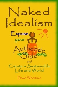  Dave Wheitner - Naked Idealism: Expose Your Authentic Side and Create a Sustainable Life and World.