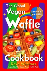 The Global Vegan Waffle Cookbook: 106 Dairy-Free, Egg-Free Recipes for Waffles &amp; Toppings, Including Gluten-Free, Easy, Exotic, Sweet, Spicy, &amp; Savory