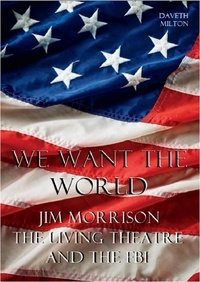  Daveth Milton - We Want The World: Jim Morrison, The Living Theatre and the FBI.