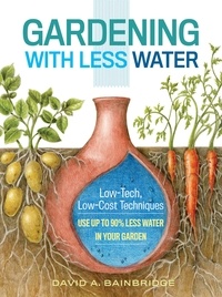 David A. Bainbridge - Gardening with Less Water - Low-Tech, Low-Cost Techniques; Use up to 90% Less Water in Your Garden.