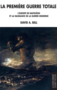 David A. Bell - La première guerre totale - L'Europe de Napoléon et la naissance de la guerre moderne.